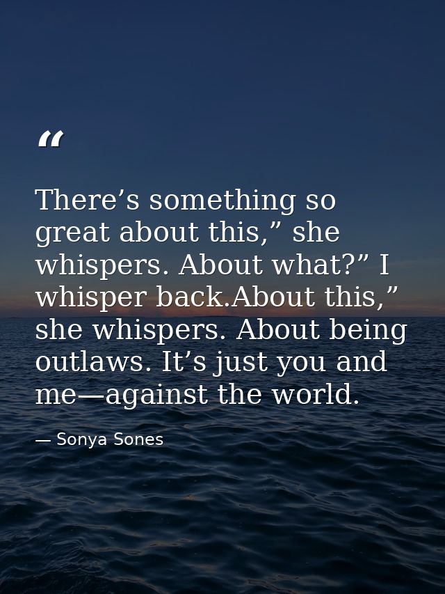There’s something so great about this,” she whispers. About what?” I whisper back.About this,” she whispers. About being — Sonya Sones
