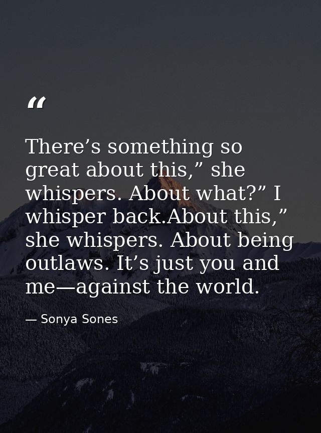 There’s something so great about this,” she whispers. About what?” I whisper back.About this,” she whispers. About being — Sonya Sones