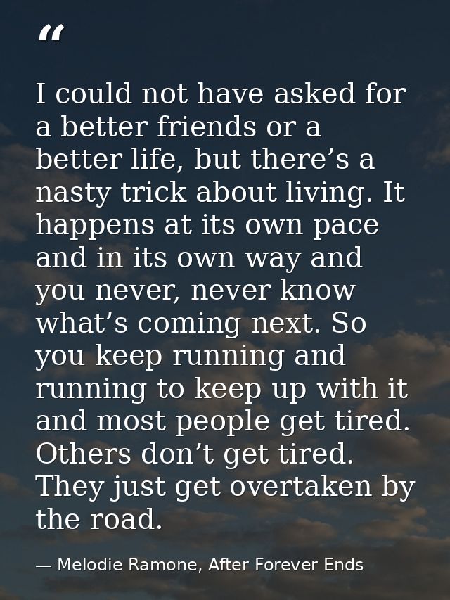 I could not have asked for a better friends or a better life, but there’s a nasty trick about living. It happens at its  — Melodie Ramone, After Forever Ends
