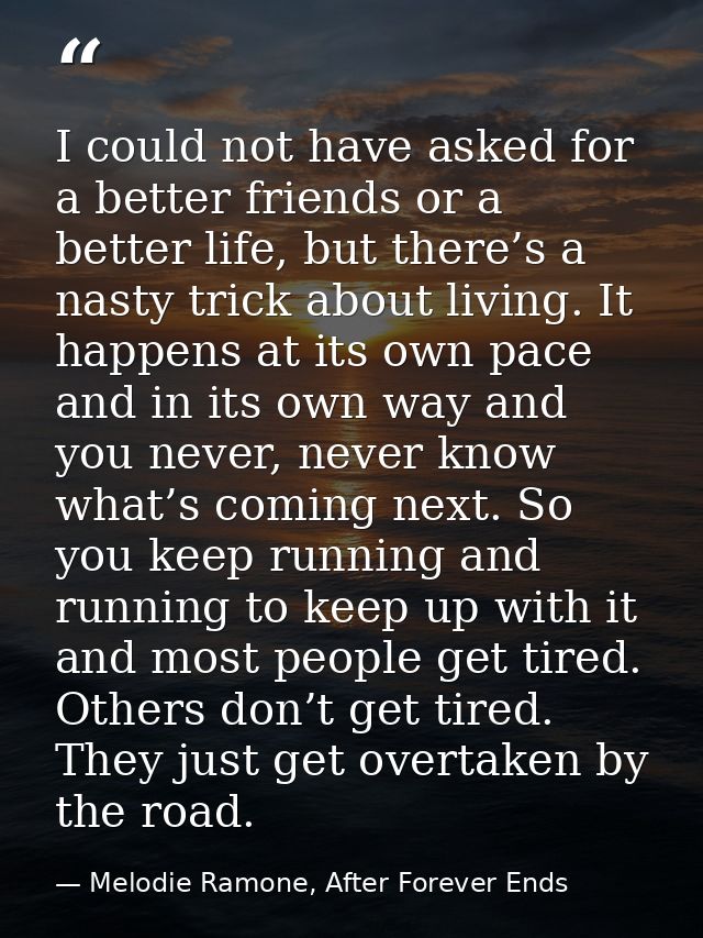 I could not have asked for a better friends or a better life, but there’s a nasty trick about living. It happens at its  — Melodie Ramone, After Forever Ends
