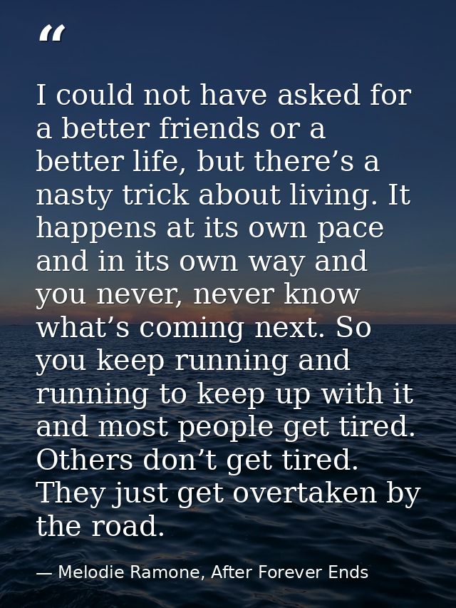 I could not have asked for a better friends or a better life, but there’s a nasty trick about living. It happens at its  — Melodie Ramone, After Forever Ends