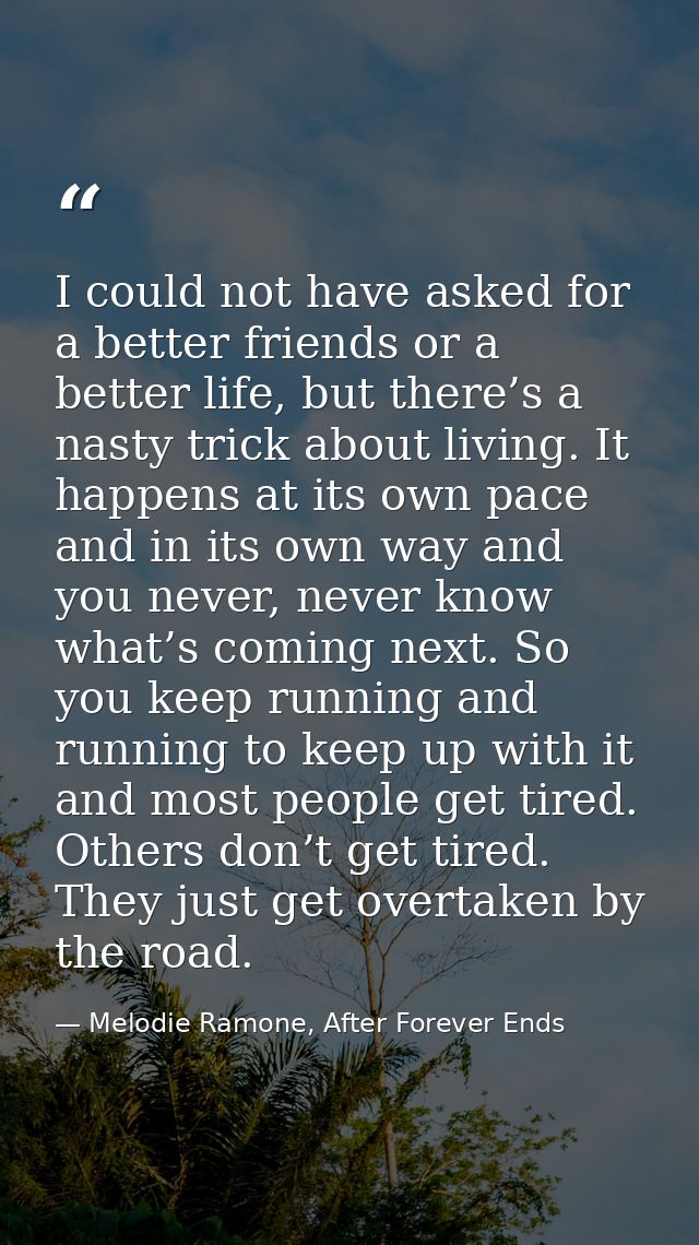 I could not have asked for a better friends or a better life, but there’s a nasty trick about living. It happens at its  — Melodie Ramone, After Forever Ends
