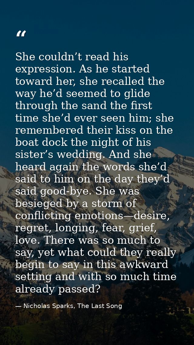 She couldn’t read his expression. As he started toward her, she recalled the way he’d seemed to glide through the sand t — Nicholas Sparks, The Last Song