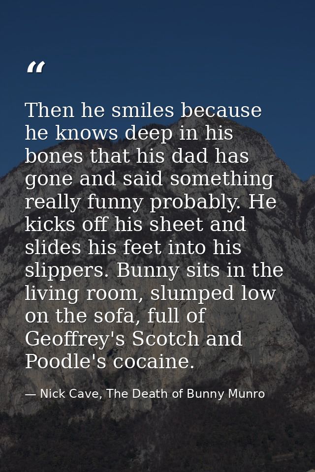 Then he smiles because he knows deep in his bones that his dad has gone and said something really funny probably. He kic — Nick Cave, The Death of Bunny Munro