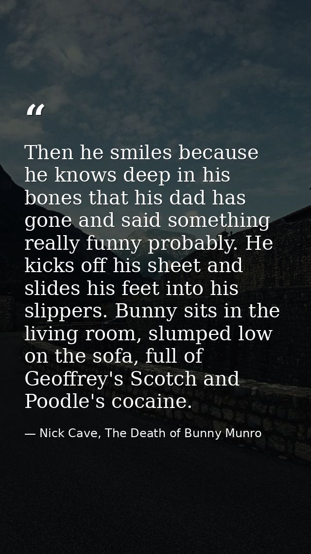 Then he smiles because he knows deep in his bones that his dad has gone and said something really funny probably. He kic — Nick Cave, The Death of Bunny Munro