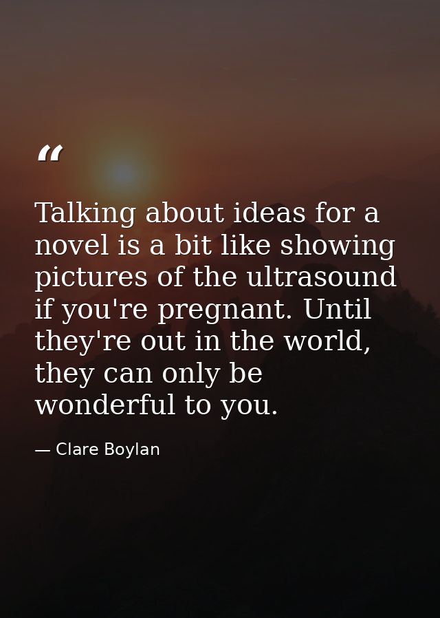 Talking about ideas for a novel is a bit like showing pictures of the ultrasound if you're pregnant. Until they're out i — Clare Boylan