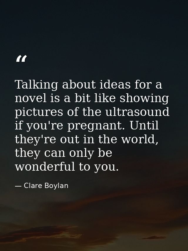 Talking about ideas for a novel is a bit like showing pictures of the ultrasound if you're pregnant. Until they're out i — Clare Boylan