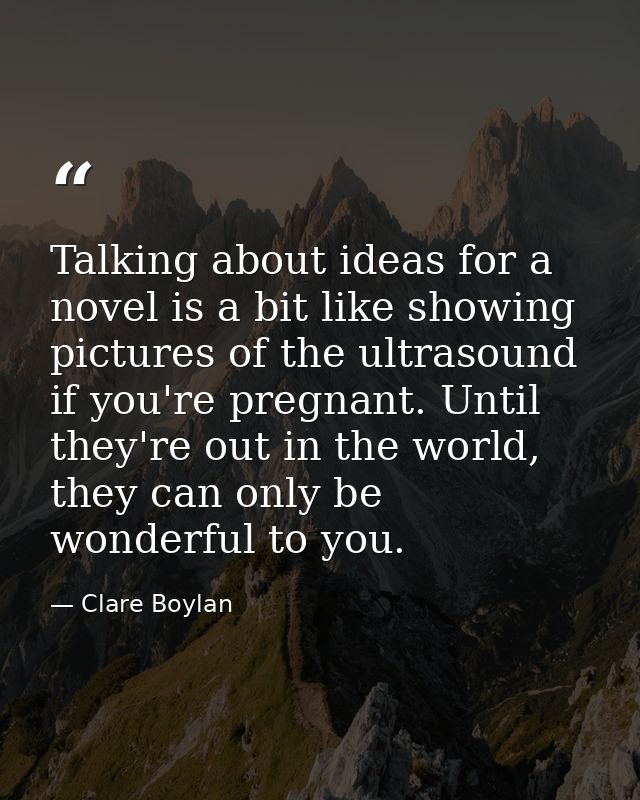 Talking about ideas for a novel is a bit like showing pictures of the ultrasound if you're pregnant. Until they're out i — Clare Boylan