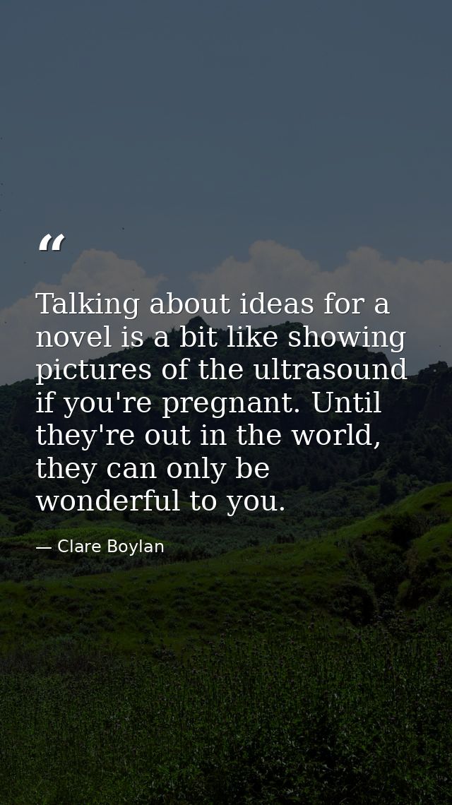 Talking about ideas for a novel is a bit like showing pictures of the ultrasound if you're pregnant. Until they're out i — Clare Boylan