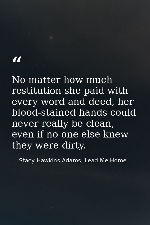 No matter how much restitution she paid with every word and deed, her blood-stained hands could never really be clean, e — Stacy Hawkins Adams, Lead Me Home