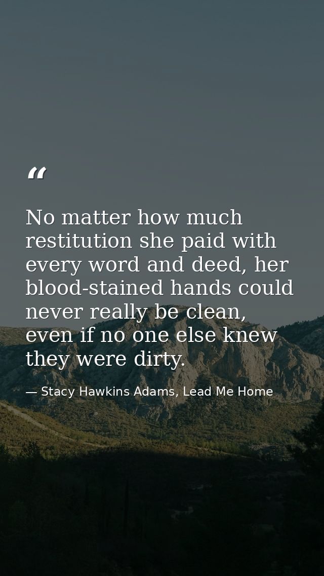 No matter how much restitution she paid with every word and deed, her blood-stained hands could never really be clean, e — Stacy Hawkins Adams, Lead Me Home