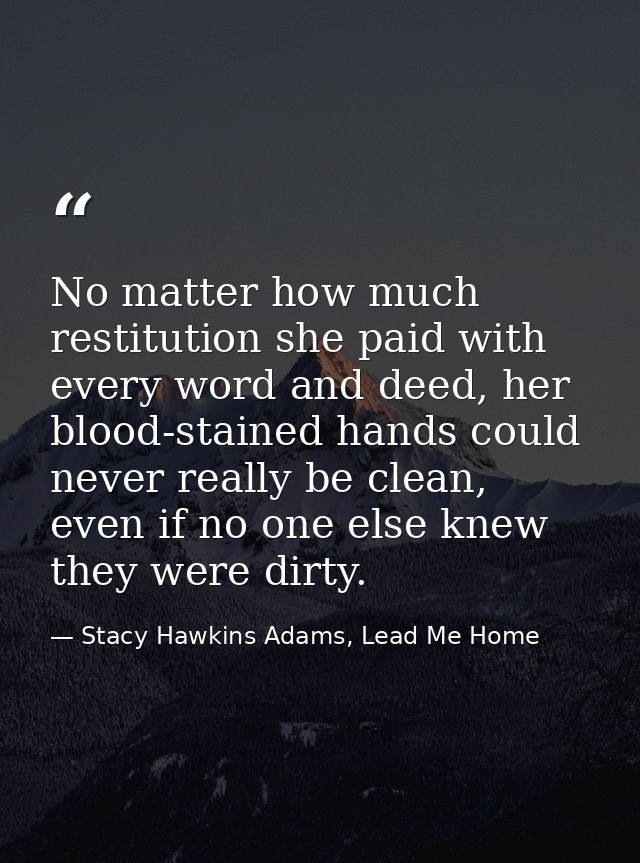 No matter how much restitution she paid with every word and deed, her blood-stained hands could never really be clean, e — Stacy Hawkins Adams, Lead Me Home