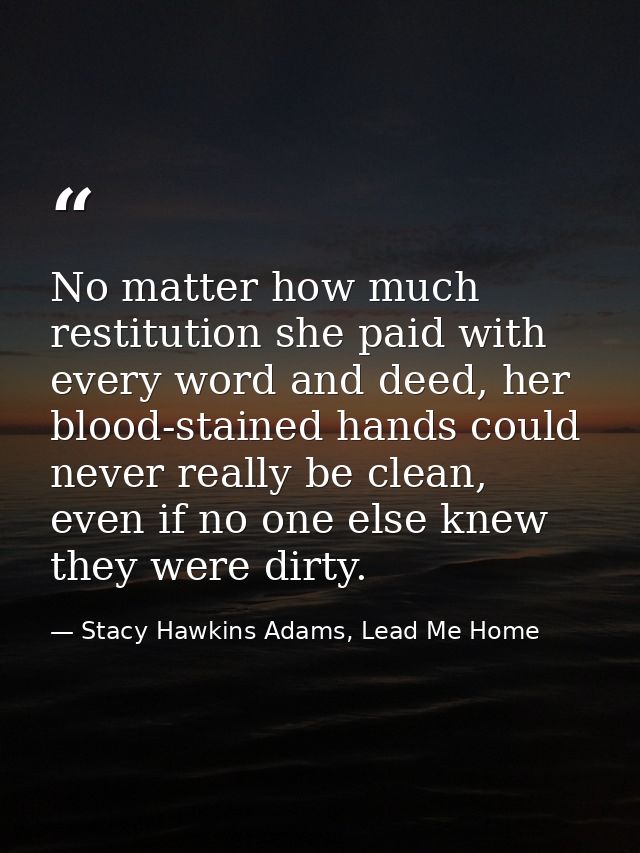 No matter how much restitution she paid with every word and deed, her blood-stained hands could never really be clean, e — Stacy Hawkins Adams, Lead Me Home