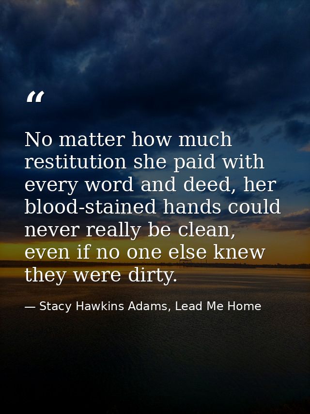 No matter how much restitution she paid with every word and deed, her blood-stained hands could never really be clean, e — Stacy Hawkins Adams, Lead Me Home