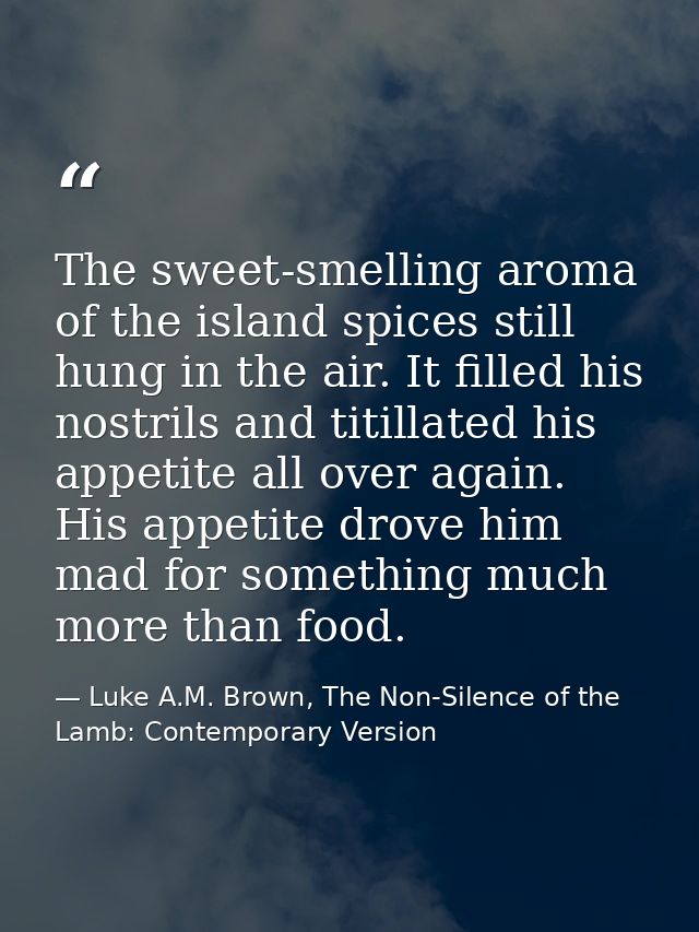 The sweet-smelling aroma of the island spices still hung in the air. It filled his nostrils and titillated his appetite  — Luke A.M. Brown, The Non-Silence of the Lamb: Contemporary Version