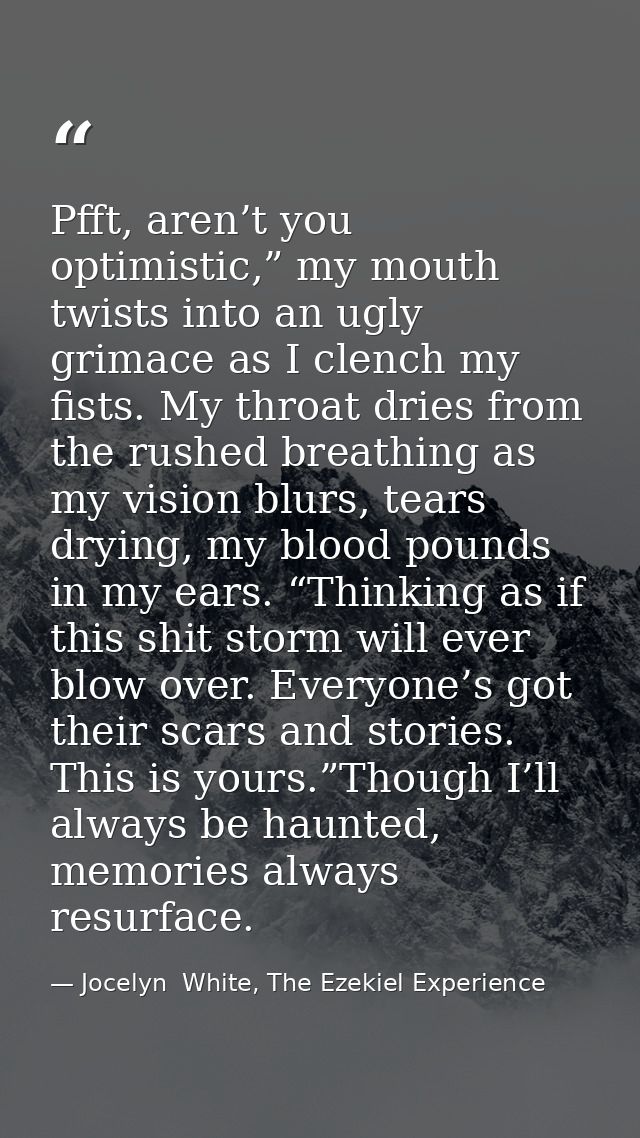 Pfft, aren’t you optimistic,” my mouth twists into an ugly grimace as I clench my fists. My throat dries from the rushed — Jocelyn  White, The Ezekiel Experience