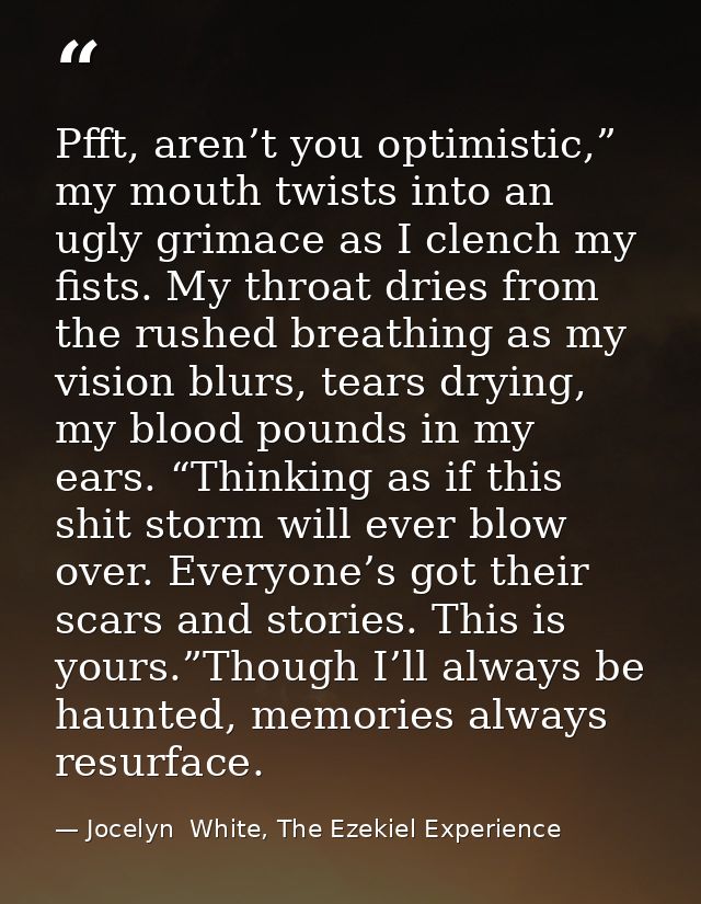 Pfft, aren’t you optimistic,” my mouth twists into an ugly grimace as I clench my fists. My throat dries from the rushed — Jocelyn  White, The Ezekiel Experience