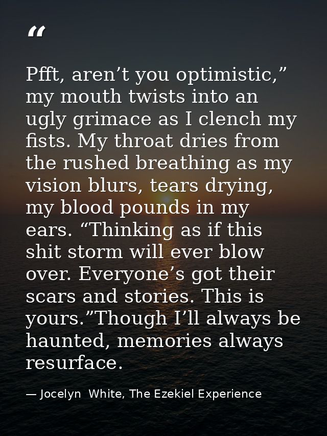 Pfft, aren’t you optimistic,” my mouth twists into an ugly grimace as I clench my fists. My throat dries from the rushed — Jocelyn  White, The Ezekiel Experience