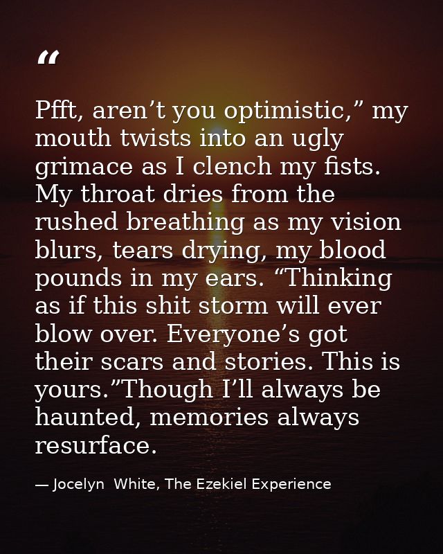 Pfft, aren’t you optimistic,” my mouth twists into an ugly grimace as I clench my fists. My throat dries from the rushed — Jocelyn  White, The Ezekiel Experience
