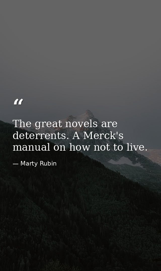 The great novels are deterrents. A Merck's manual on how not to live. — Marty Rubin