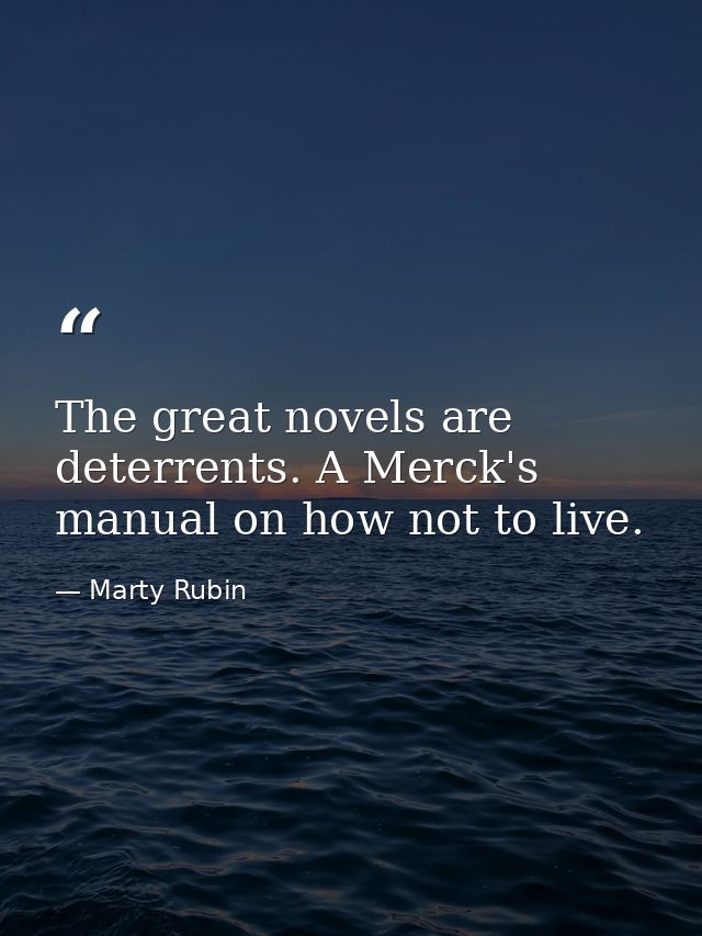 The great novels are deterrents. A Merck's manual on how not to live. — Marty Rubin