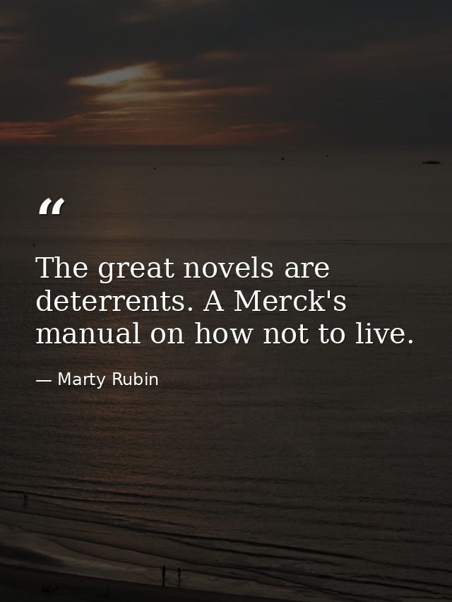 The great novels are deterrents. A Merck's manual on how not to live. — Marty Rubin
