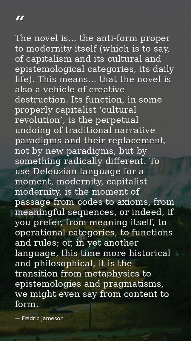 The novel is... the anti-form proper to modernity itself (which is to say, of capitalism and its cultural and epistemolo — Fredric Jameson
