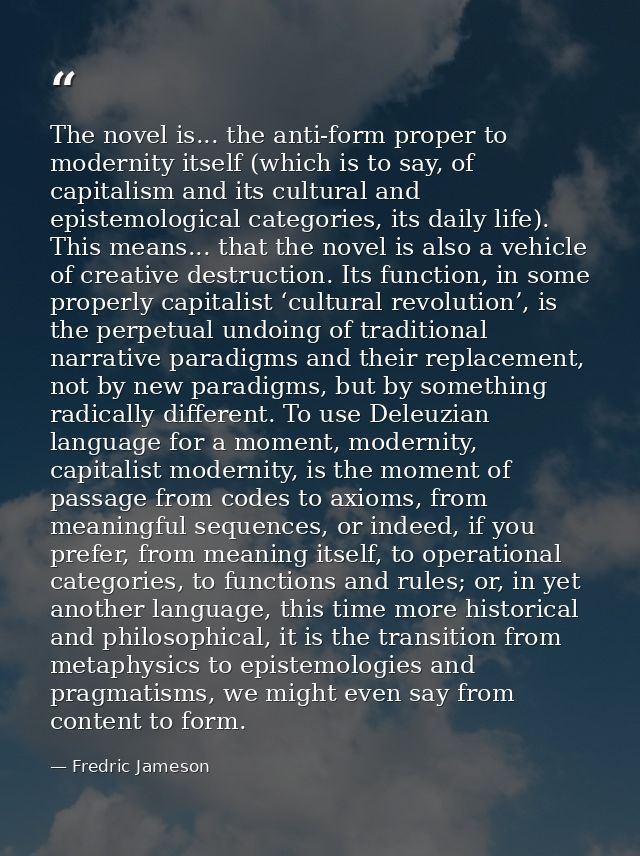 The novel is... the anti-form proper to modernity itself (which is to say, of capitalism and its cultural and epistemolo — Fredric Jameson