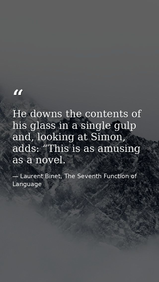 He downs the contents of his glass in a single gulp and, looking at Simon, adds: “This is as amusing as a novel. — Laurent Binet, The Seventh Function of Language