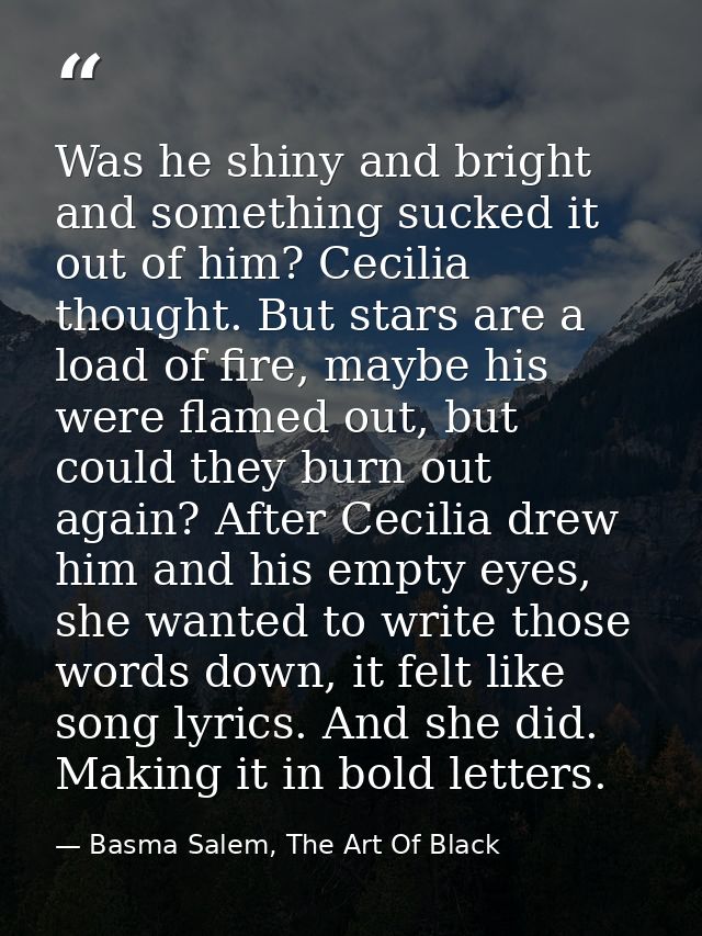 Was he shiny and bright and something sucked it out of him? Cecilia thought. But stars are a load of fire, maybe his wer — Basma Salem, The Art Of Black