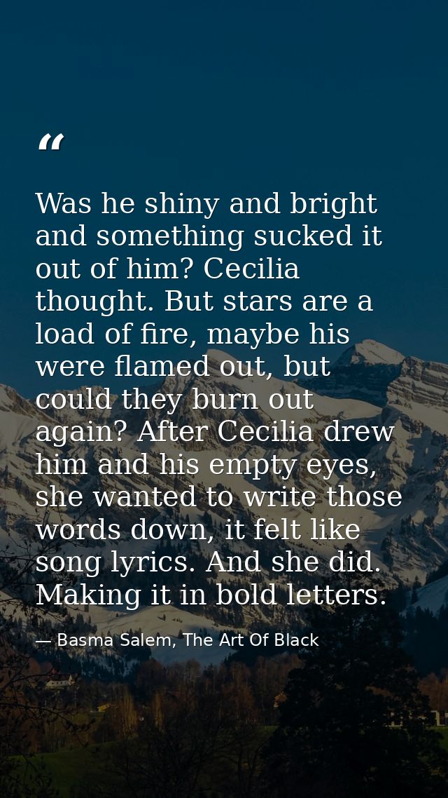 Was he shiny and bright and something sucked it out of him? Cecilia thought. But stars are a load of fire, maybe his wer — Basma Salem, The Art Of Black