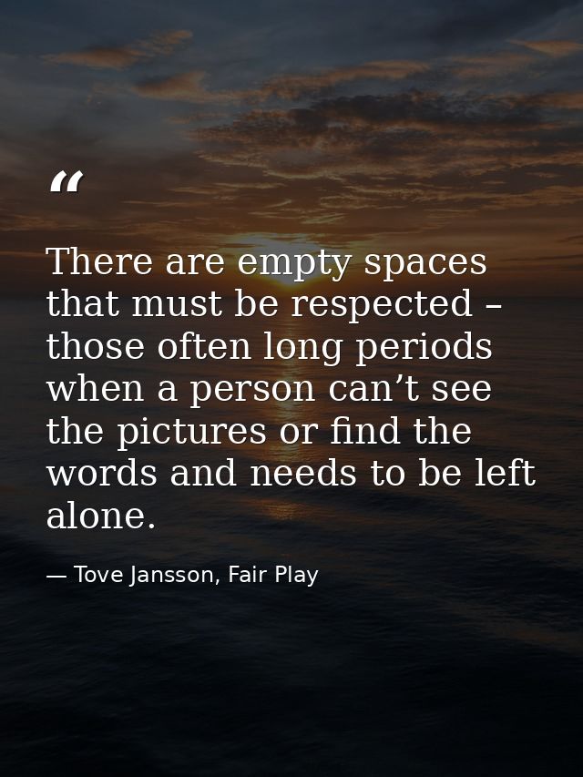 There are empty spaces that must be respected – those often long periods when a person can’t see the pictures or find th — Tove Jansson, Fair Play
