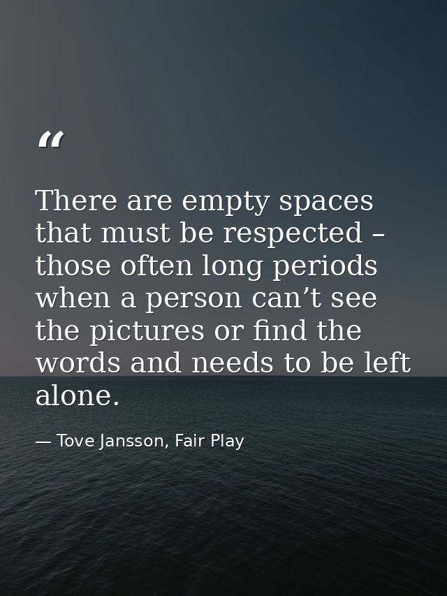 There are empty spaces that must be respected – those often long periods when a person can’t see the pictures or find th — Tove Jansson, Fair Play