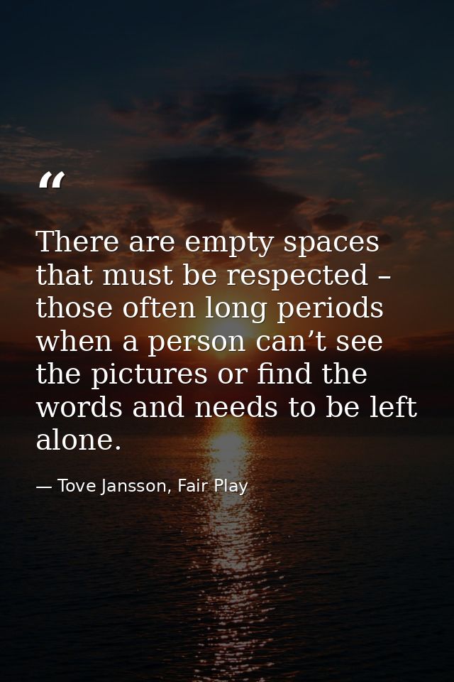 There are empty spaces that must be respected – those often long periods when a person can’t see the pictures or find th — Tove Jansson, Fair Play