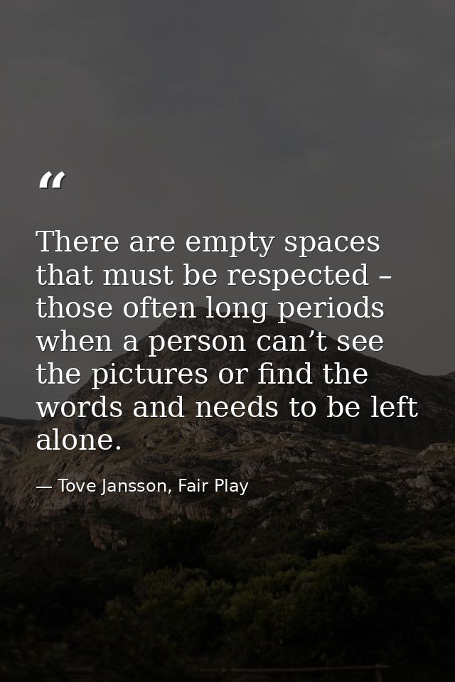 There are empty spaces that must be respected – those often long periods when a person can’t see the pictures or find th — Tove Jansson, Fair Play