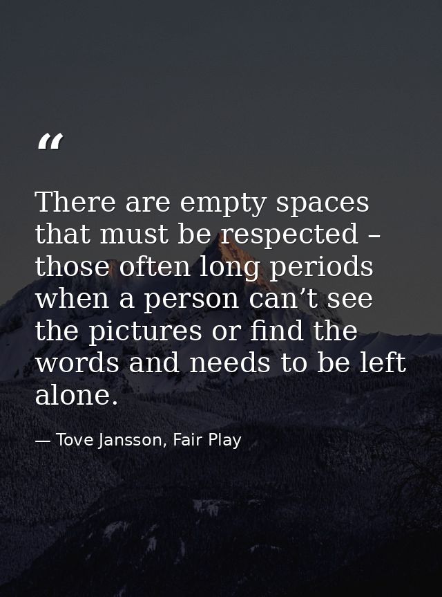 There are empty spaces that must be respected – those often long periods when a person can’t see the pictures or find th — Tove Jansson, Fair Play