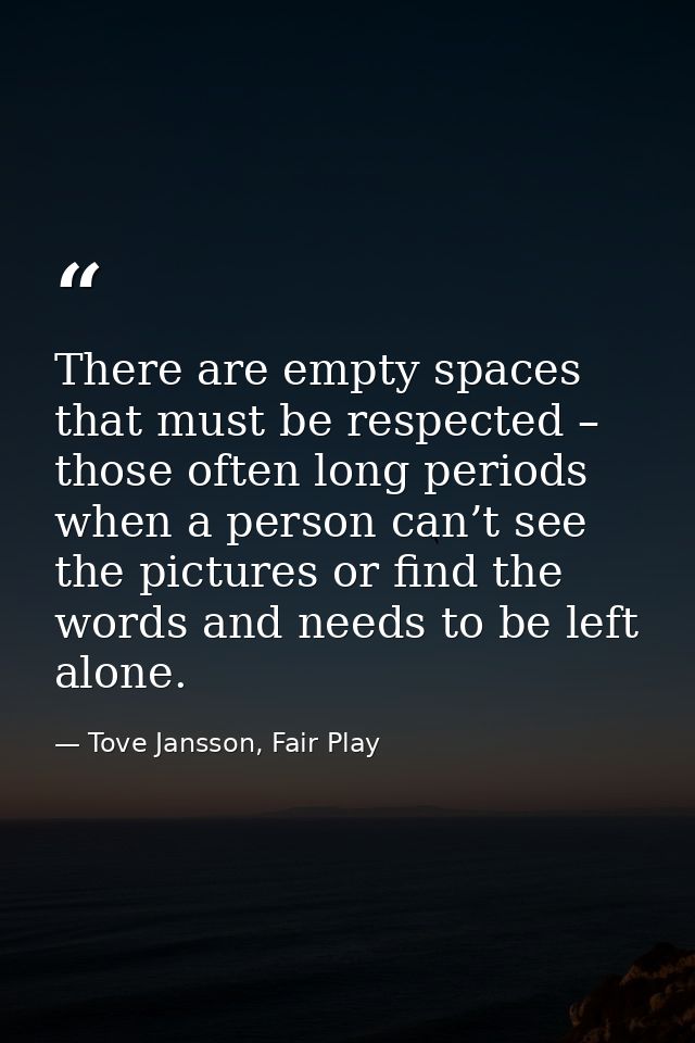 There are empty spaces that must be respected – those often long periods when a person can’t see the pictures or find th — Tove Jansson, Fair Play