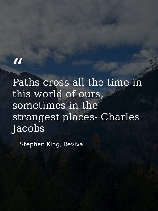 Paths cross all the time in this world of ours, sometimes in the strangest places- Charles Jacobs — Stephen King, Revival