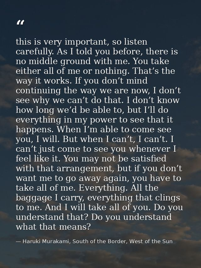 this is very important, so listen carefully. As I told you before, there is no middle ground with me. You take either al — Haruki Murakami, South of the Border, West of the Sun