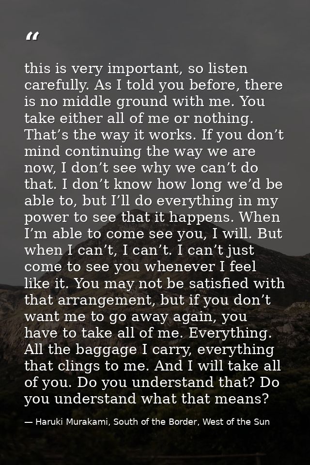 this is very important, so listen carefully. As I told you before, there is no middle ground with me. You take either al — Haruki Murakami, South of the Border, West of the Sun