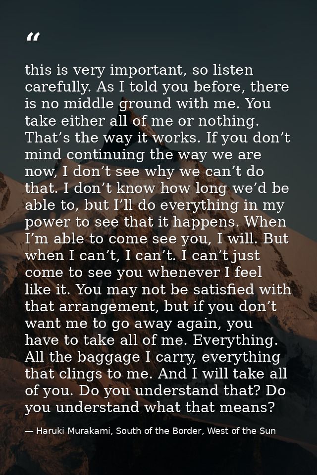this is very important, so listen carefully. As I told you before, there is no middle ground with me. You take either al — Haruki Murakami, South of the Border, West of the Sun
