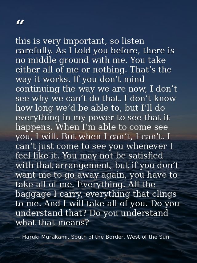 this is very important, so listen carefully. As I told you before, there is no middle ground with me. You take either al — Haruki Murakami, South of the Border, West of the Sun
