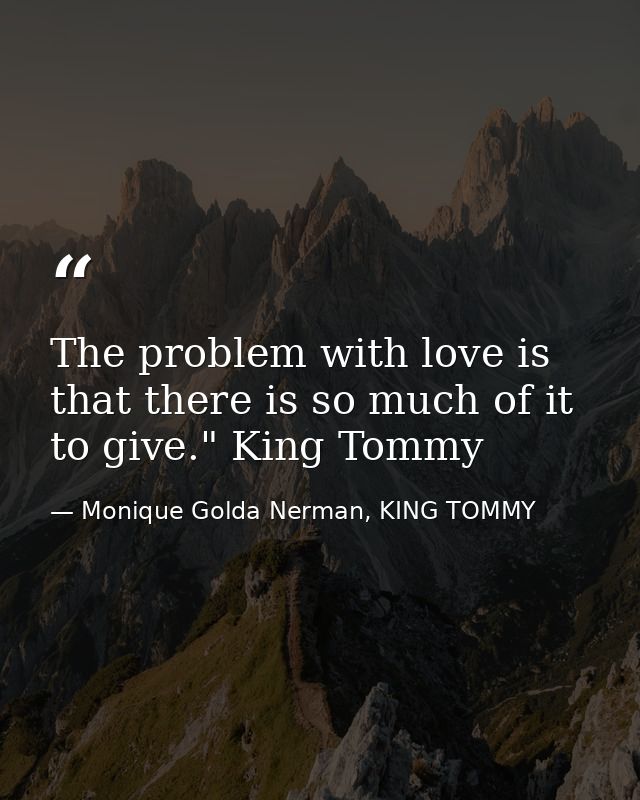 The problem with love is that there is so much of it to give." King Tommy — Monique Golda Nerman, KING TOMMY