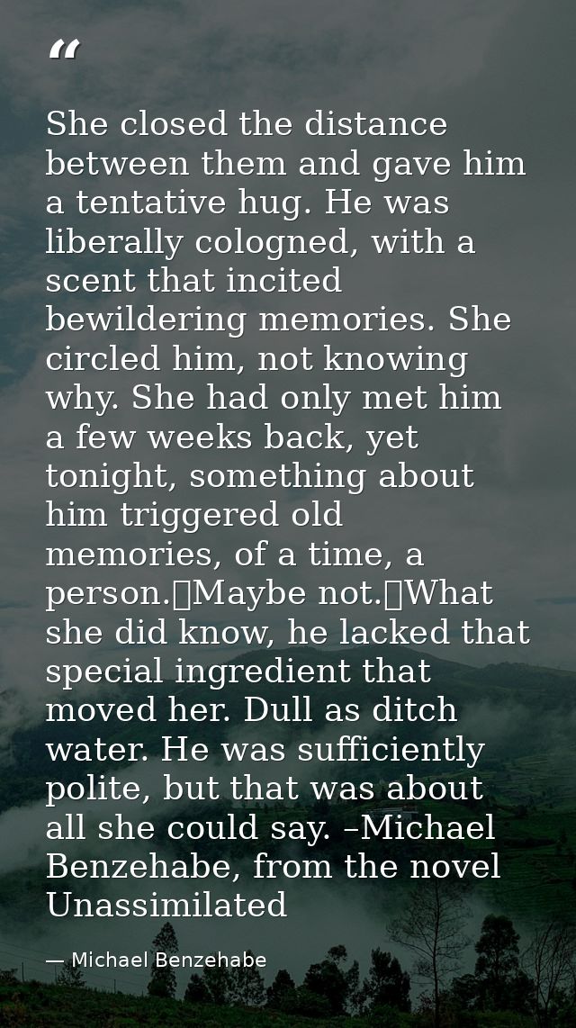 She closed the distance between them and gave him a tentative hug. He was liberally cologned, with a scent that incited  — Michael Benzehabe