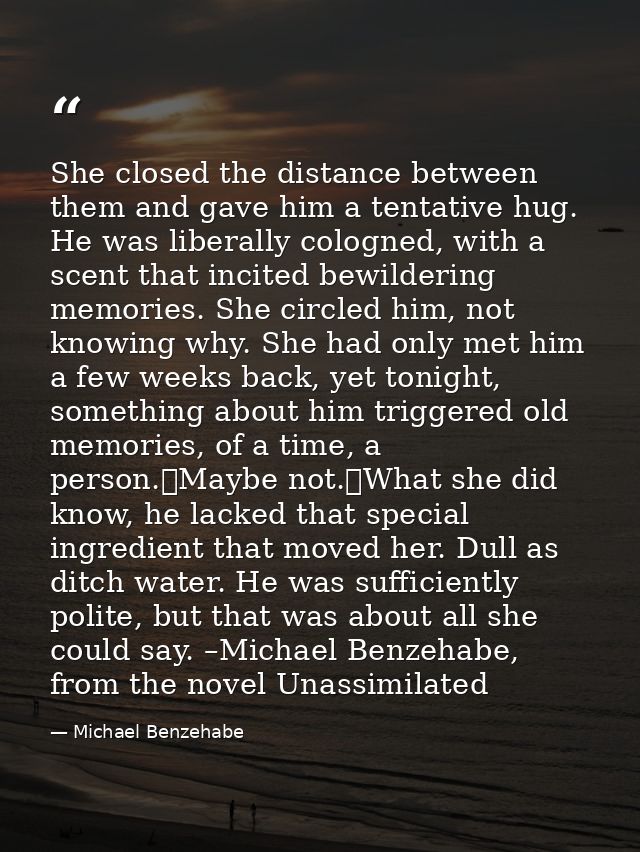 She closed the distance between them and gave him a tentative hug. He was liberally cologned, with a scent that incited  — Michael Benzehabe