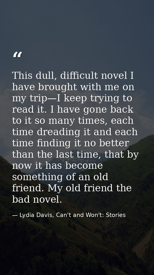 This dull, difficult novel I have brought with me on my trip—I keep trying to read it. I have gone back to it so many ti — Lydia Davis, Can't and Won't: Stories