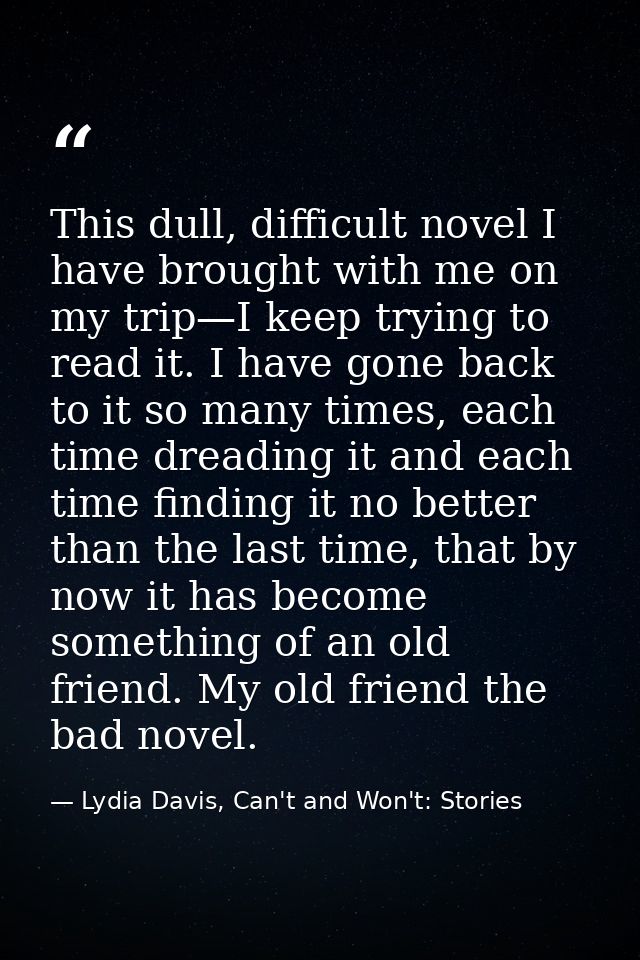 This dull, difficult novel I have brought with me on my trip—I keep trying to read it. I have gone back to it so many ti — Lydia Davis, Can't and Won't: Stories
