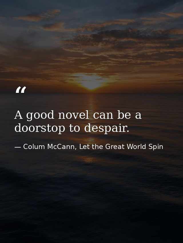 A good novel can be a doorstop to despair. — Colum McCann, Let the Great World Spin