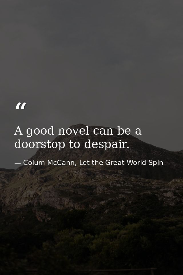 A good novel can be a doorstop to despair. — Colum McCann, Let the Great World Spin