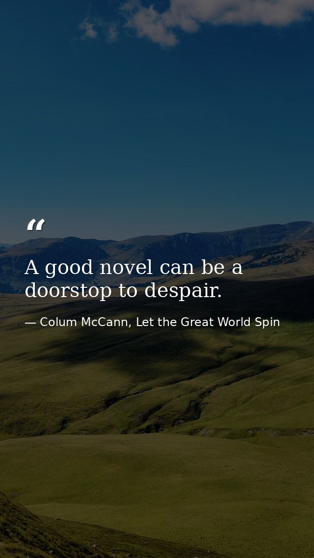 A good novel can be a doorstop to despair. — Colum McCann, Let the Great World Spin